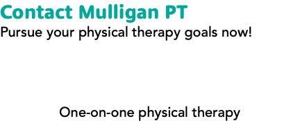 Contact Mulligan PT Pursue your physical therapy goals now! One-on-one physical therapy